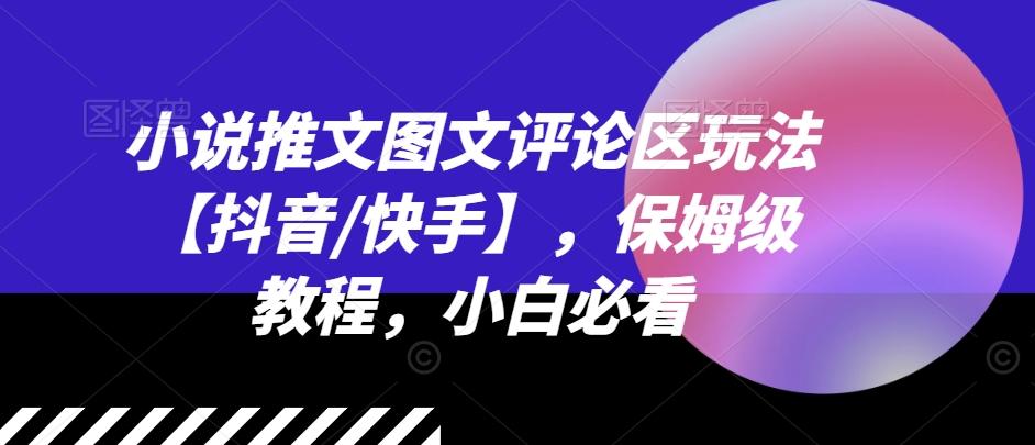 小说推文图文评论区玩法【抖音/快手】，保姆级教程，小白必看网赚项目-副业赚钱-互联网创业-资源整合羊师傅网赚