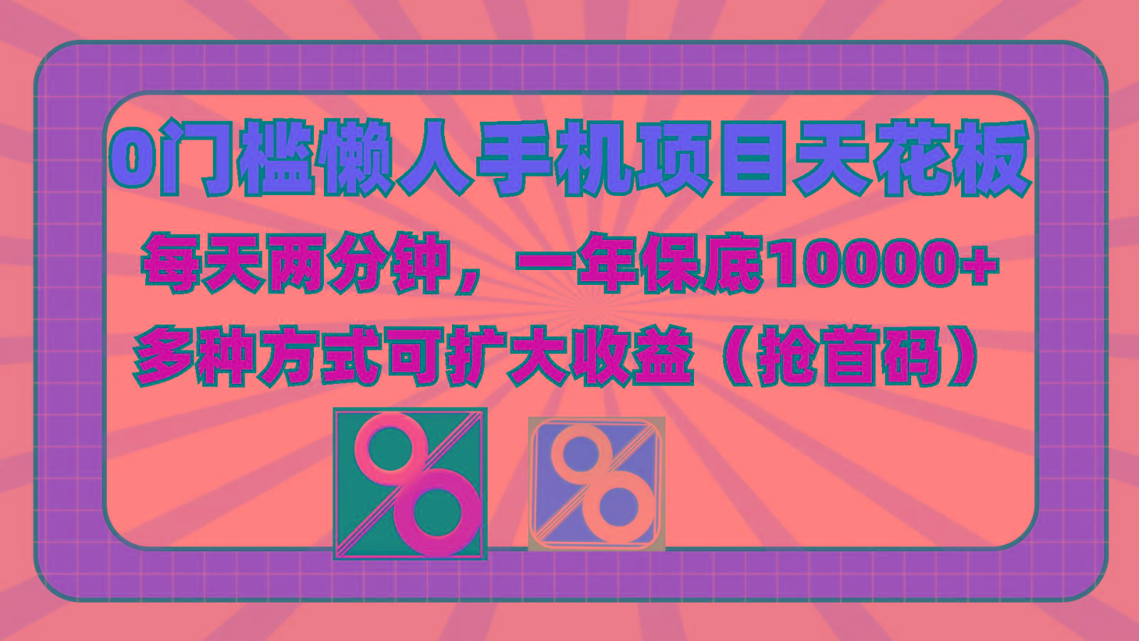 0门槛懒人手机项目，每天2分钟，一年10000+多种方式可扩大收益(抢首码)网赚项目-副业赚钱-互联网创业-资源整合羊师傅网赚