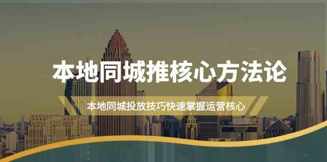 本地同城推核心方法论，本地同城投放技巧快速掌握运营核心(19节课)网赚项目-副业赚钱-互联网创业-资源整合羊师傅网赚