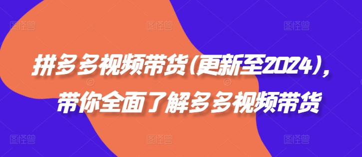 拼多多视频带货(更新至2024)，带你全面了解多多视频带货网赚项目-副业赚钱-互联网创业-资源整合羊师傅网赚