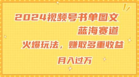 2024视频号书单图文蓝海赛道，火爆玩法，赚取多重收益，小白轻松上手，月入上万【揭秘】网赚项目-副业赚钱-互联网创业-资源整合羊师傅网赚