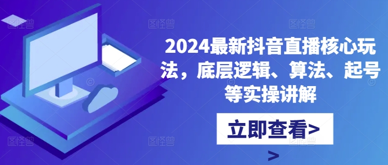 2024最新抖音直播核心玩法，底层逻辑、算法、起号等实操讲解网赚项目-副业赚钱-互联网创业-资源整合羊师傅网赚