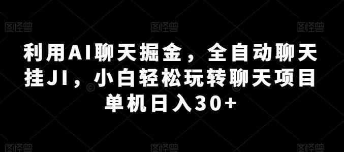 利用AI聊天掘金，全自动聊天挂JI，小白轻松玩转聊天项目 单机日入30+【揭秘】网赚项目-副业赚钱-互联网创业-资源整合羊师傅网赚