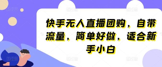 快手无人直播团购，自带流量，简单好做，适合新手小白【揭秘】网赚项目-副业赚钱-互联网创业-资源整合羊师傅网赚