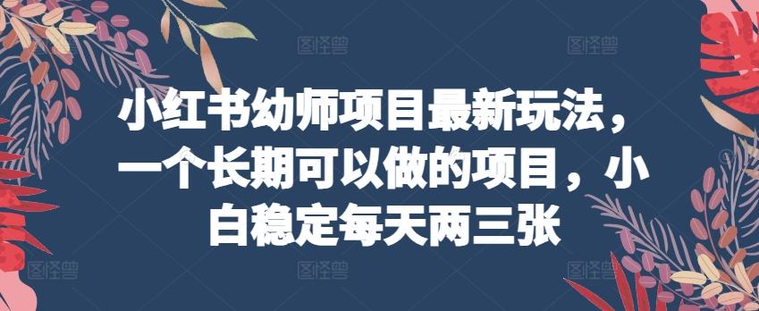 小红书幼师项目最新玩法，一个长期可以做的项目，小白稳定每天两三张网赚项目-副业赚钱-互联网创业-资源整合羊师傅网赚