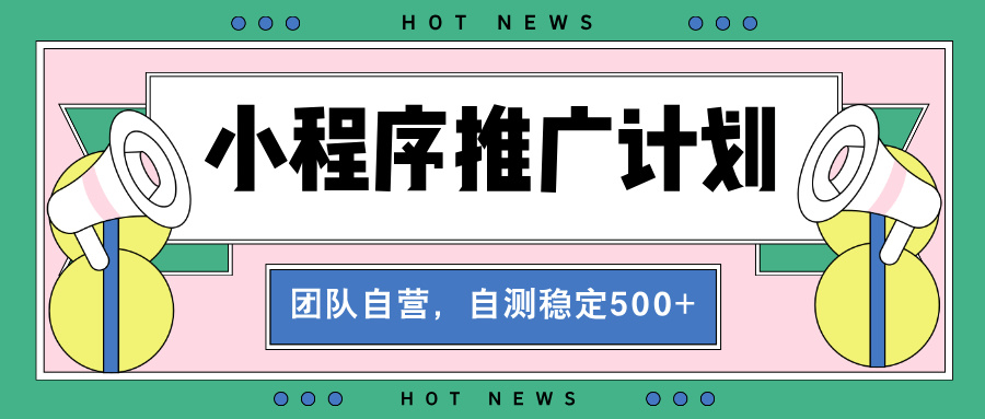 【小程序推广计划】全自动裂变，自测收益稳定在500-2000+网赚项目-副业赚钱-互联网创业-资源整合羊师傅网赚