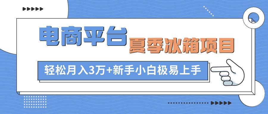 电商平台夏季冰箱项目，轻松月入3万+，新手小白极易上手网赚项目-副业赚钱-互联网创业-资源整合羊师傅网赚