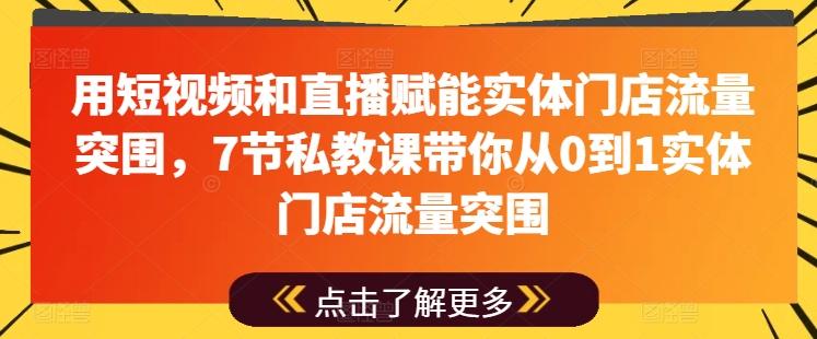 用短视频和直播赋能实体门店流量突围，7节私教课带你从0到1实体门店流量突围网赚项目-副业赚钱-互联网创业-资源整合羊师傅网赚