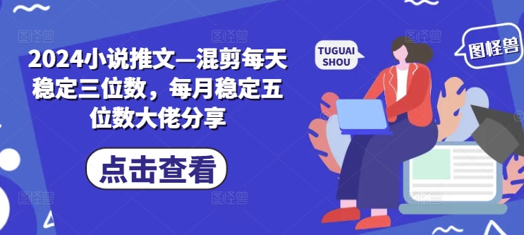 2024小说推文—混剪每天稳定三位数，每月稳定五位数大佬分享网赚项目-副业赚钱-互联网创业-资源整合羊师傅网赚