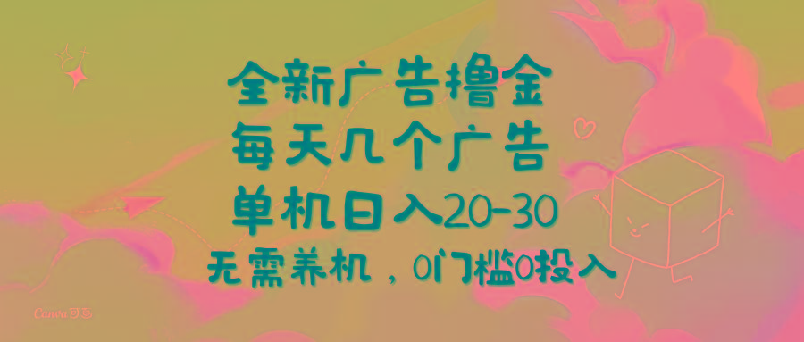 全新广告撸金，每天几个广告，单机日入20-30无需养机，0门槛0投入网赚项目-副业赚钱-互联网创业-资源整合羊师傅网赚