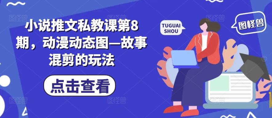 小说推文私教课第8期，动漫动态图—故事混剪的玩法网赚项目-副业赚钱-互联网创业-资源整合羊师傅网赚