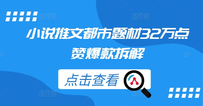 小说推文都市题材32万点赞爆款拆解网赚项目-副业赚钱-互联网创业-资源整合羊师傅网赚