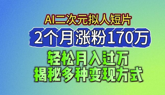 2024最新蓝海AI生成二次元拟人短片，2个月涨粉170万，揭秘多种变现方式【揭秘】网赚项目-副业赚钱-互联网创业-资源整合羊师傅网赚