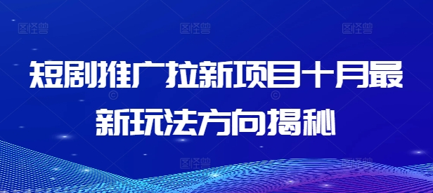 短剧推广拉新项目十月最新玩法方向揭秘网赚项目-副业赚钱-互联网创业-资源整合羊师傅网赚