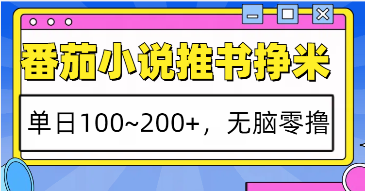 番茄小说推书赚米，单日100~200+，无脑零撸网赚项目-副业赚钱-互联网创业-资源整合羊师傅网赚