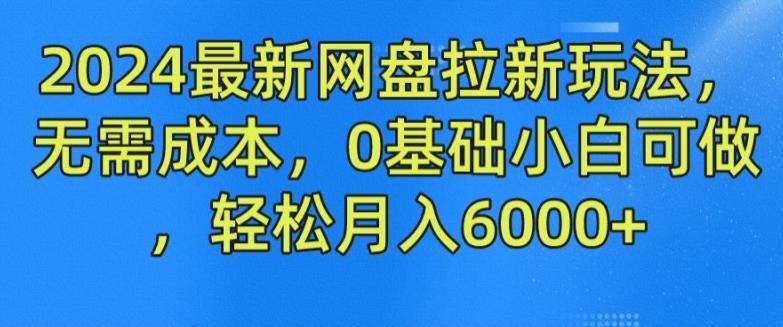 2024最新网盘拉新玩法，无需成本，0基础小白可做，轻松月入6000+【揭秘】网赚项目-副业赚钱-互联网创业-资源整合羊师傅网赚