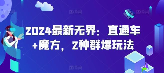 2024最新无界：直通车+魔方，2种群爆玩法网赚项目-副业赚钱-互联网创业-资源整合羊师傅网赚