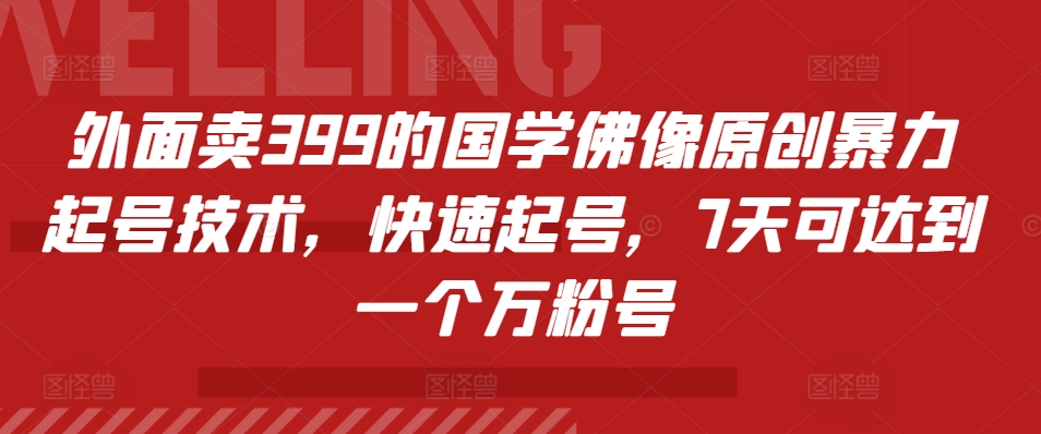 外面卖399的国学佛像原创暴力起号技术，快速起号，7天可达到一个万粉号网赚项目-副业赚钱-互联网创业-资源整合羊师傅网赚