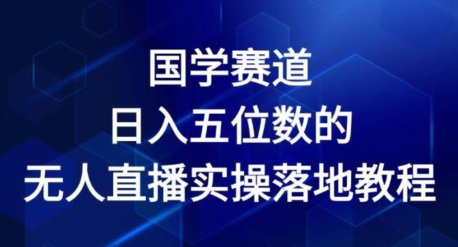 国学赛道-2024年日入五位数无人直播实操落地教程【揭秘】网赚项目-副业赚钱-互联网创业-资源整合羊师傅网赚