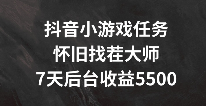 抖音小游戏任务，怀旧找茬，7天收入5500+【揭秘】网赚项目-副业赚钱-互联网创业-资源整合羊师傅网赚