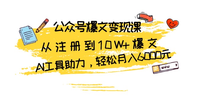 公众号爆文变现课：从注册到10W+爆文，AI工具助力，轻松月入6000元网赚项目-副业赚钱-互联网创业-资源整合羊师傅网赚