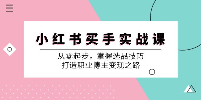 小红书买手实战课：从零起步，掌握选品技巧，打造职业博主变现之路网赚项目-副业赚钱-互联网创业-资源整合羊师傅网赚