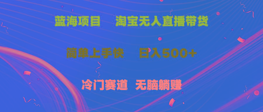 蓝海项目  淘宝无人直播冷门赛道  日赚500+无脑躺赚  小白有手就行网赚项目-副业赚钱-互联网创业-资源整合羊师傅网赚