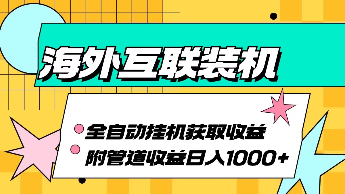 海外互联装机全自动运行获取收益、附带管道收益轻松日入1000+网赚项目-副业赚钱-互联网创业-资源整合羊师傅网赚