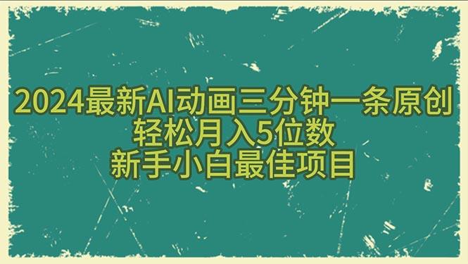 2024最新AI动画三分钟一条原创，轻松月入5位数，新手小白最佳项目网赚项目-副业赚钱-互联网创业-资源整合羊师傅网赚