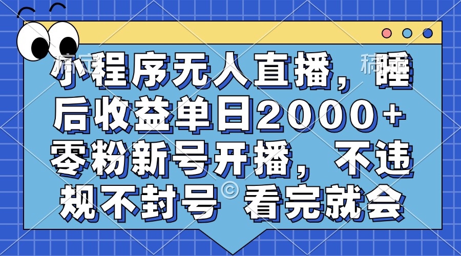 小程序无人直播，睡后收益单日2000+ 零粉新号开播，不违规不封号 看完就会网赚项目-副业赚钱-互联网创业-资源整合羊师傅网赚