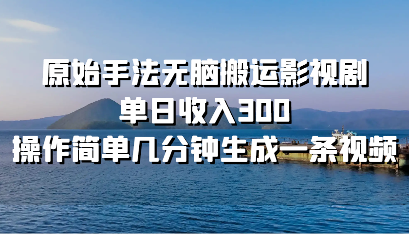 原始手法无脑搬运影视剧，单日收入300，操作简单几分钟生成一条视频网赚项目-副业赚钱-互联网创业-资源整合羊师傅网赚