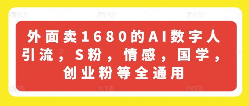 外面卖1680的AI数字人引流，S粉，情感，国学，创业粉等全通用网赚项目-副业赚钱-互联网创业-资源整合羊师傅网赚