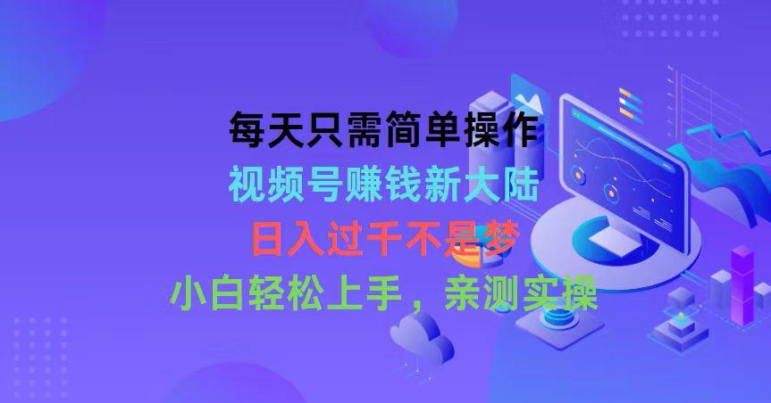 每天只需简单操作，视频号赚钱新大陆，日入过千不是梦，小白轻松上手，…网赚项目-副业赚钱-互联网创业-资源整合羊师傅网赚