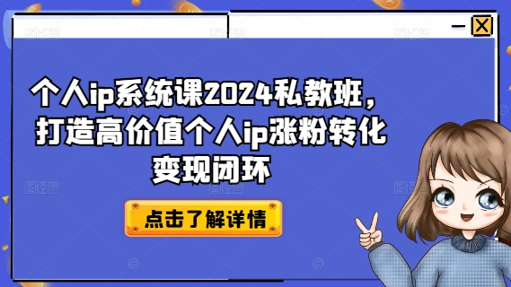 个人ip系统课2024私教班，打造高价值个人ip涨粉转化变现闭环网赚项目-副业赚钱-互联网创业-资源整合羊师傅网赚