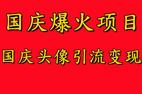 国庆爆火风口项目——国庆头像引流变现，零门槛高收益，小白也能起飞【揭秘】网赚项目-副业赚钱-互联网创业-资源整合羊师傅网赚