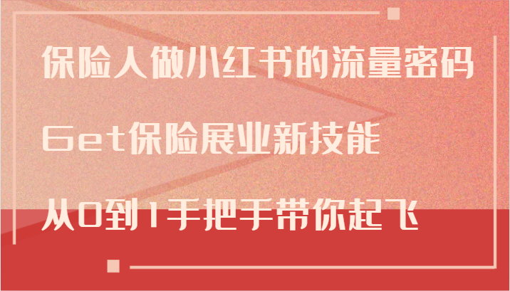 保险人做小红书的流量密码，Get保险展业新技能，从0到1手把手带你起飞网赚项目-副业赚钱-互联网创业-资源整合羊师傅网赚