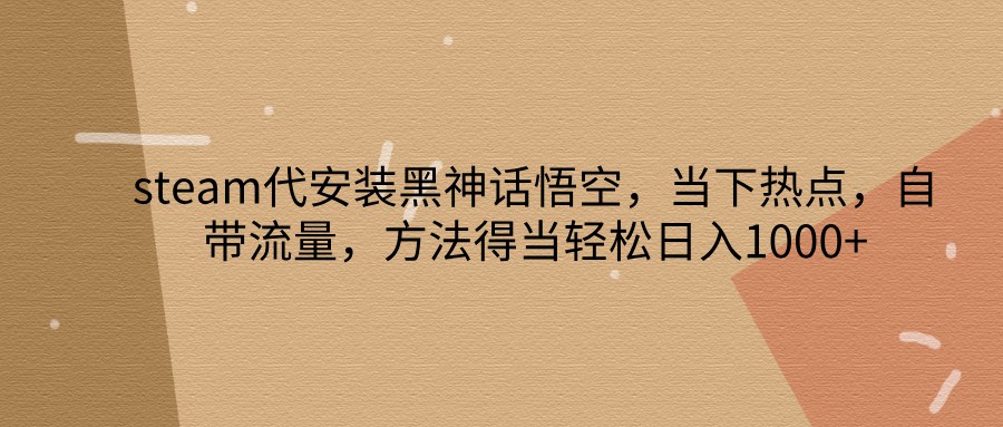 steam代安装黑神话悟空，当下热点，自带流量，方法得当轻松日入1000+网赚项目-副业赚钱-互联网创业-资源整合羊师傅网赚