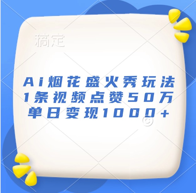 Ai烟花盛火秀玩法，1条视频点赞50万，单日变现1000+网赚项目-副业赚钱-互联网创业-资源整合羊师傅网赚