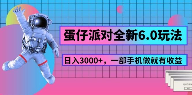 蛋仔派对全新6.0玩法，，日入3000+，一部手机做就有收益网赚项目-副业赚钱-互联网创业-资源整合羊师傅网赚