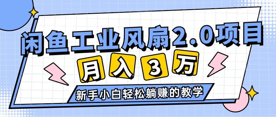 2024年6月最新闲鱼工业风扇2.0项目，轻松月入3W+，新手小白躺赚的教学网赚项目-副业赚钱-互联网创业-资源整合羊师傅网赚