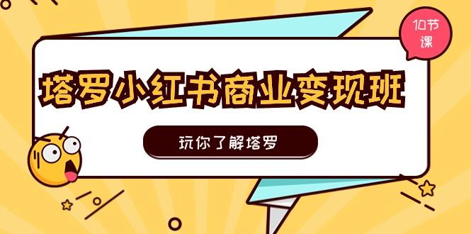 塔罗小红书商业变现实操班，玩你了解塔罗，玩转小红书塔罗变现(10节课网赚项目-副业赚钱-互联网创业-资源整合羊师傅网赚