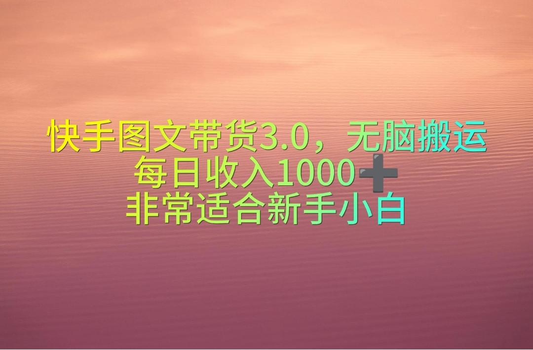 快手图文带货3.0，无脑搬运，每日收入1000＋，非常适合新手小白网赚项目-副业赚钱-互联网创业-资源整合羊师傅网赚