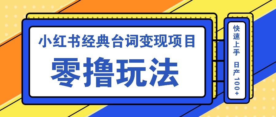 小红书经典台词变现项目，零撸玩法 快速上手 日产100+网赚项目-副业赚钱-互联网创业-资源整合羊师傅网赚