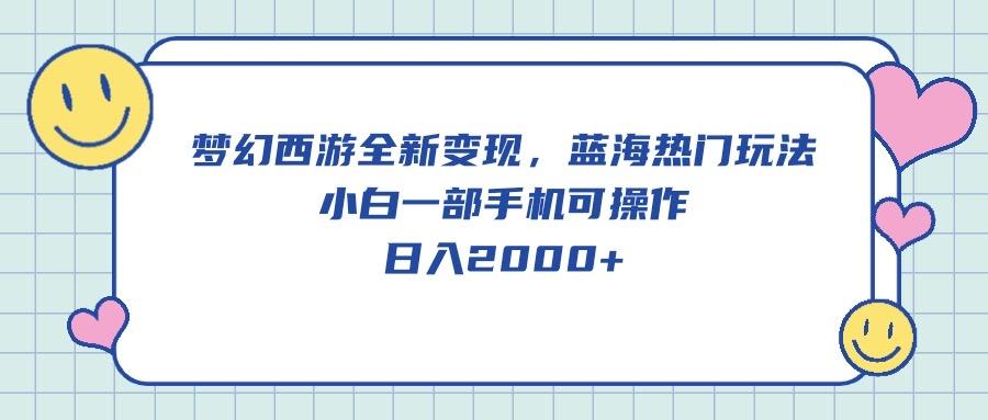 梦幻西游全新变现，蓝海热门玩法，小白一部手机可操作，日入2000+网赚项目-副业赚钱-互联网创业-资源整合羊师傅网赚