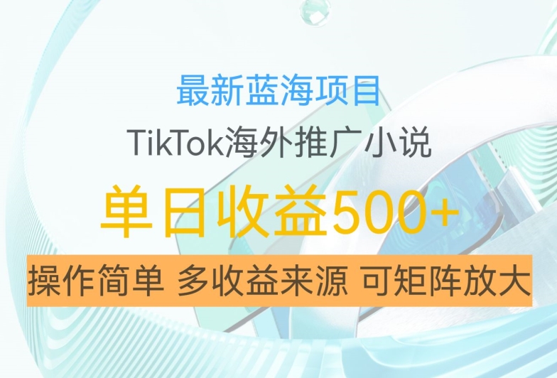 最新蓝海项目，利用tiktok海外推广小说赚钱佣金，简单易学，日入500+，可矩阵放大【揭秘】网赚项目-副业赚钱-互联网创业-资源整合羊师傅网赚