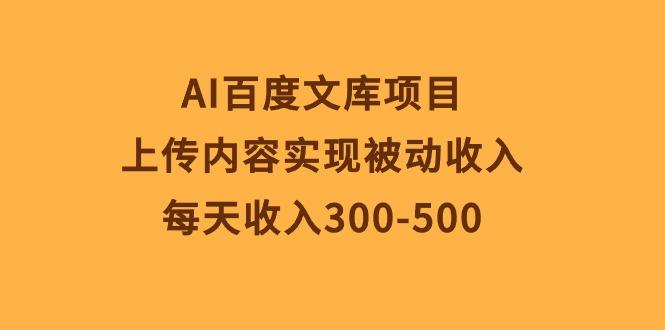 AI百度文库项目，上传内容实现被动收入，每天收入300-500网赚项目-副业赚钱-互联网创业-资源整合羊师傅网赚