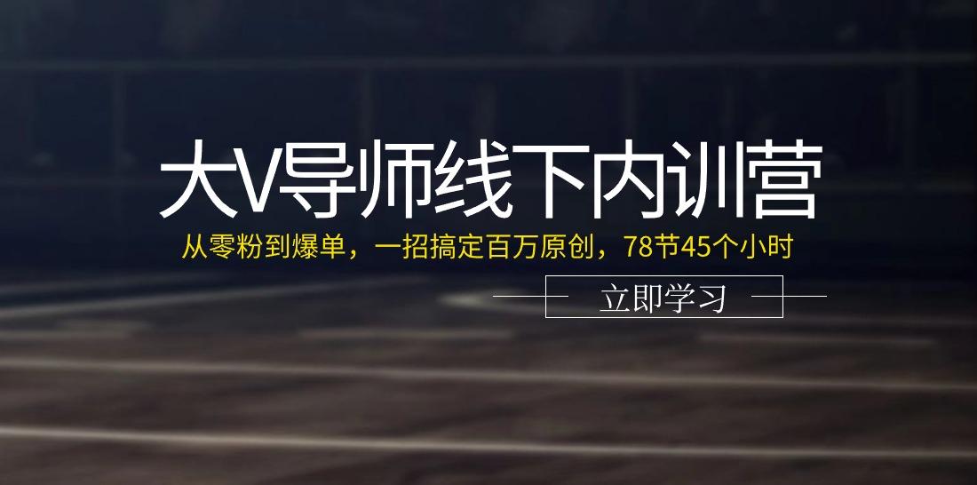 大V导师线下内训营：从零粉到爆单，一招搞定百万原创(78节45个小时)网赚项目-副业赚钱-互联网创业-资源整合羊师傅网赚