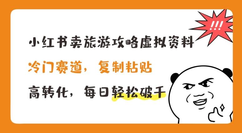 小红书卖旅游攻略虚拟资料，冷门赛道，复制粘贴，高转化，每日轻松破千【揭秘】网赚项目-副业赚钱-互联网创业-资源整合羊师傅网赚