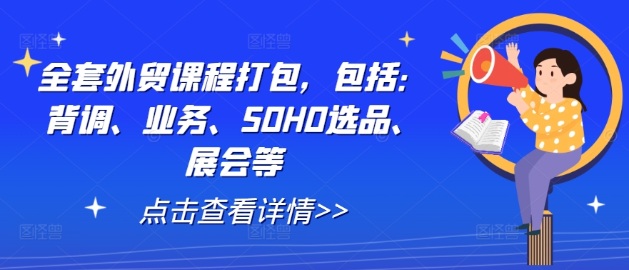 全套外贸课程打包，包括：背调、业务、SOHO选品、展会等网赚项目-副业赚钱-互联网创业-资源整合羊师傅网赚