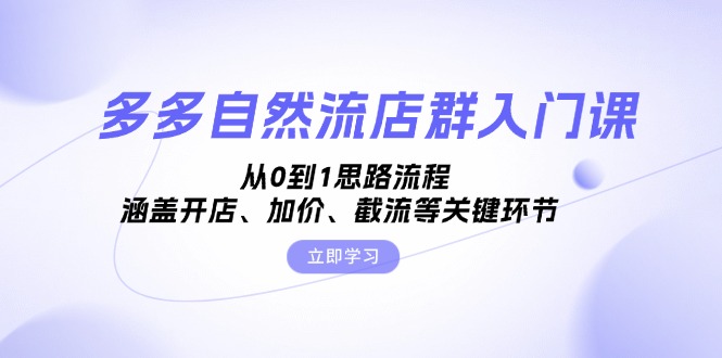 多多自然流店群入门课，从0到1思路流程，涵盖开店、加价、截流等关键环节网赚项目-副业赚钱-互联网创业-资源整合羊师傅网赚